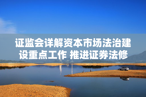 证监会详解资本市场法治建设重点工作 推进证券法修改 完善证券民事特别代表人诉讼制度 第1张 证监会详解资本市场法治建设重点工作 推进证券法修改 完善证券民事特别代表人诉讼制度 第1张