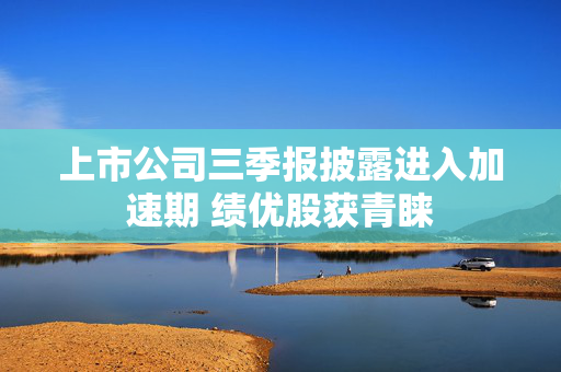 上市公司三季报披露进入加速期 绩优股获青睐
