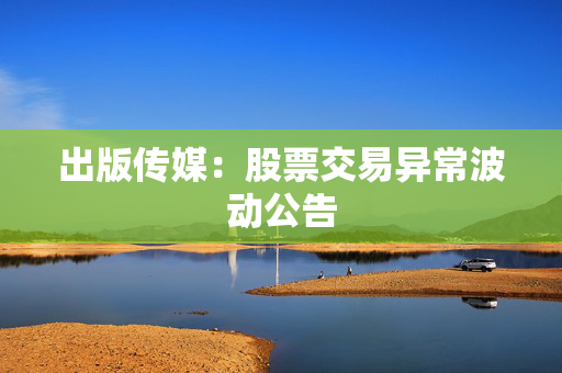 出版传媒：股票交易异常波动公告 第1张