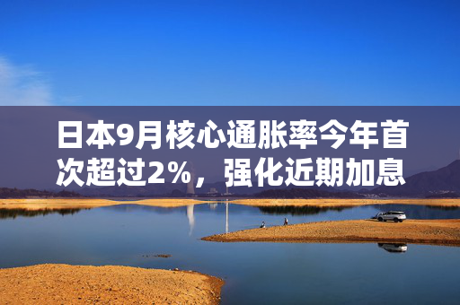 日本9月核心通胀率今年首次超过2%，强化近期加息预期