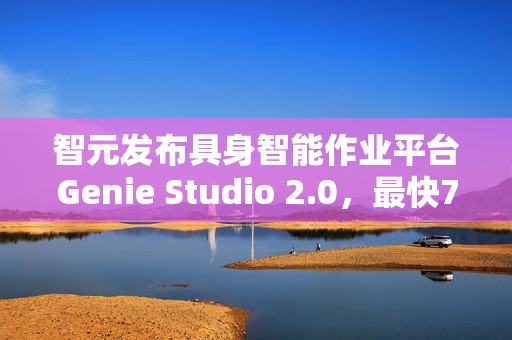 智元发布具身智能作业平台Genie Studio 2.0，最快7天完成新场景部署验证