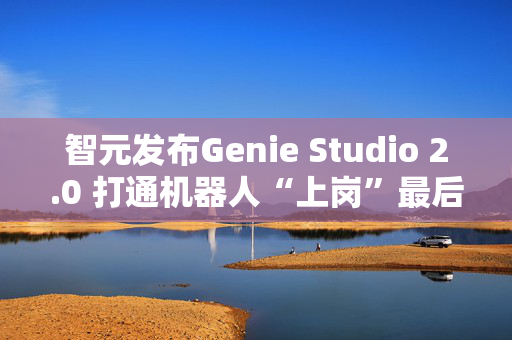 智元发布Genie Studio 2.0 打通机器人“上岗”最后一公里