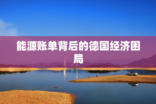 能源账单背后的德国经济困局