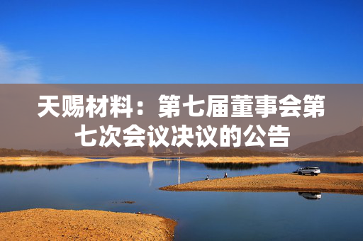 天赐材料：第七届董事会第七次会议决议的公告