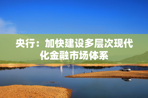 央行：加快建设多层次现代化金融市场体系