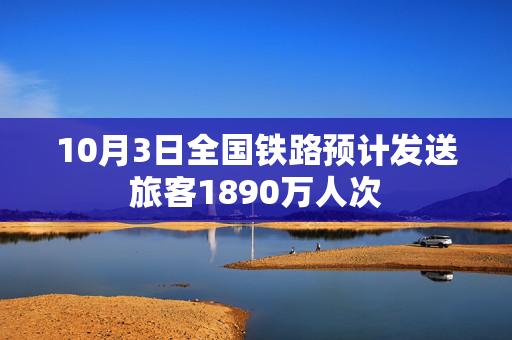 10月3日全国铁路预计发送旅客1890万人次