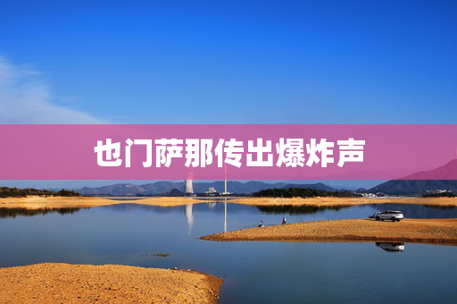 也门萨那传出爆炸声