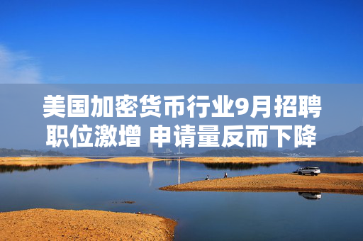 美国加密货币行业9月招聘职位激增 申请量反而下降