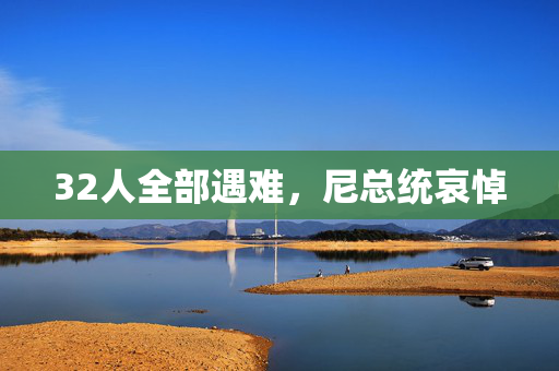 32人全部遇难，尼总统哀悼