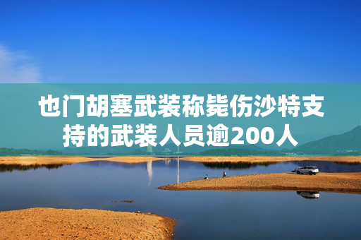 也门胡塞武装称毙伤沙特支持的武装人员逾200人