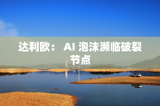 达利欧: AI 泡沫濒临破裂节点 第1张 达利欧: AI 泡沫濒临破裂节点 第1张