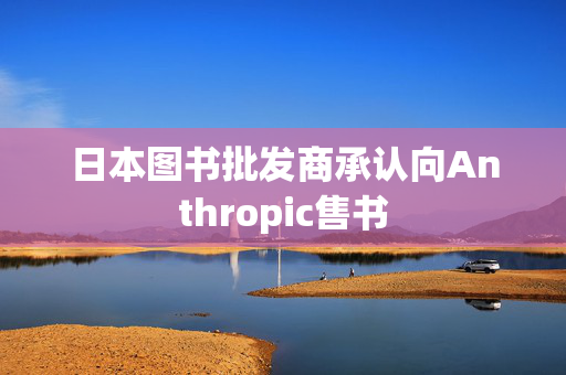 日本图书批发商承认向Anthropic售书 第1张