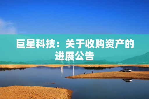 巨星科技：关于收购资产的进展公告