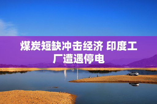 煤炭短缺冲击经济 印度工厂遭遇停电 第1张 煤炭短缺冲击经济 印度工厂遭遇停电 第1张