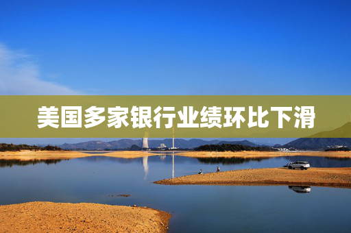美国多家银行业绩环比下滑 第1张 美国多家银行业绩环比下滑 第1张