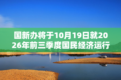 国新办将于10月19日就2026年前三季度国民经济运行情况举行新闻发布会 第1张