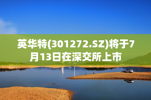 英华特(301272.SZ)将于7月13日在深交所上市 第1张