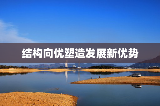 结构向优塑造发展新优势 第1张 结构向优塑造发展新优势 第1张