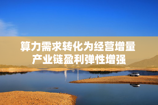 算力需求转化为经营增量 产业链盈利弹性增强