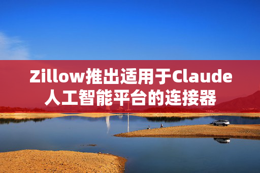 Zillow推出适用于Claude人工智能平台的连接器