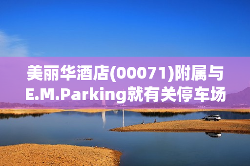 美丽华酒店(00071)附属与E.M.Parking就有关停车场顾问及管理服务订立新协议