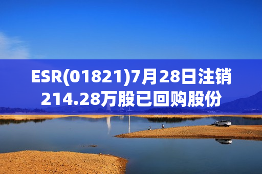 ESR(01821)7月28日注销214.28万股已回购股份