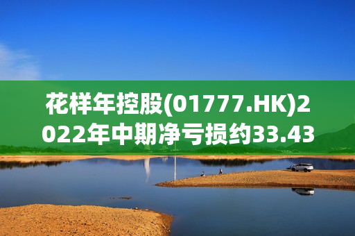 花样年控股(01777.HK)2022年中期净亏损约33.43亿元