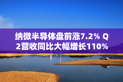 纳微半导体盘前涨7.2% Q2营收同比大幅增长110%且超预期