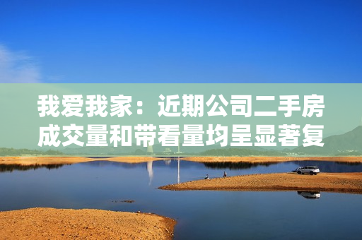 我爱我家：近期公司二手房成交量和带看量均呈显著复苏势头，北京9月二手房成交量环比8月增50%，比7月增80% 第1张