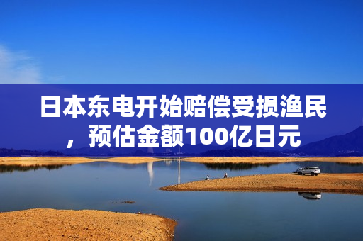日本东电开始赔偿受损渔民，预估金额100亿日元