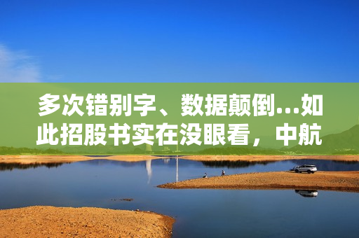 多次错别字、数据颠倒…如此招股书实在没眼看，中航证券投行项目一枝独苗，却错漏百出