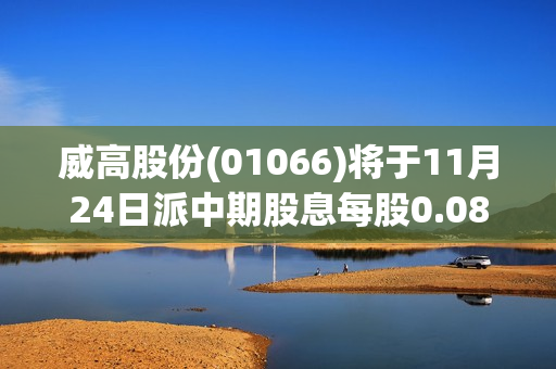 威高股份(01066)将于11月24日派中期股息每股0.08港元