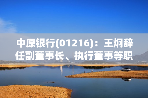 中原银行(01216)：王炯辞任副董事长、执行董事等职务
