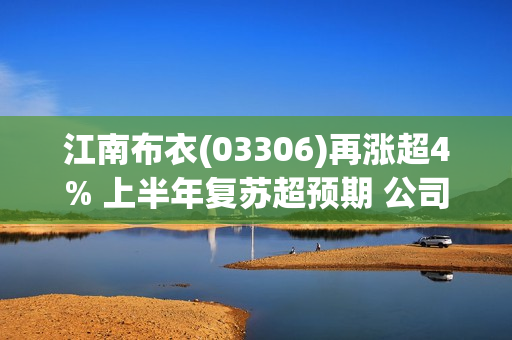 江南布衣(03306)再涨超4% 上半年复苏超预期 公司为高派息高股息标的