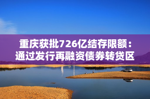 重庆获批726亿结存限额：通过发行再融资债券转贷区县使用