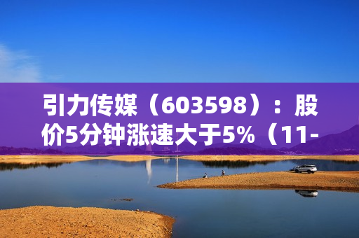 引力传媒（603598）：股价5分钟涨速大于5%（11-03）