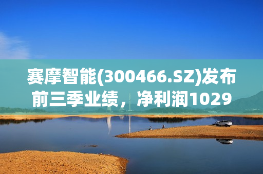 赛摩智能(300466.SZ)发布前三季业绩，净利润1029.21万元，增长20.78%