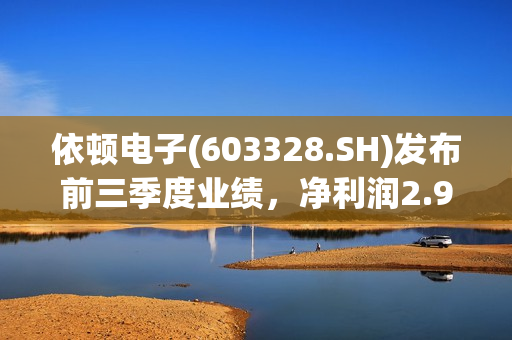 依顿电子(603328.SH)发布前三季度业绩，净利润2.99亿元，同比增长33.24%