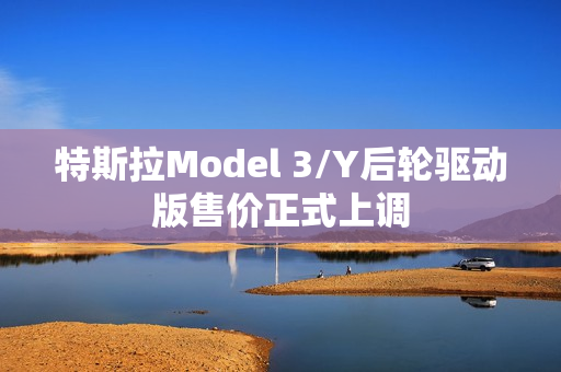 特斯拉Model 3/Y后轮驱动版售价正式上调 第1张