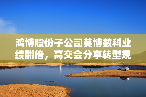 鸿博股份子公司英博数科业绩翻倍，高交会分享转型规划，AGI全栈服务商助力算力出租收入突破千万 第1张