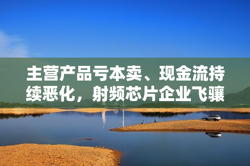 主营产品亏本卖、现金流持续恶化，射频芯片企业飞骧科技挑战重重 第1张