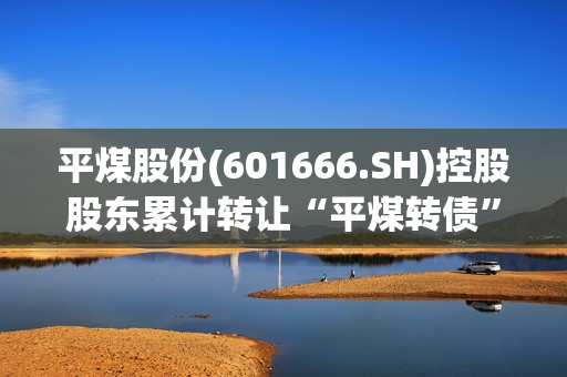 平煤股份(601666.SH)控股股东累计转让“平煤转债”300万张