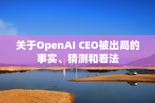 关于OpenAI CEO被出局的事实、猜测和看法 第1张