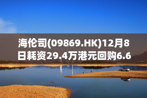 海伦司(09869.HK)12月8日耗资29.4万港元回购6.6万股