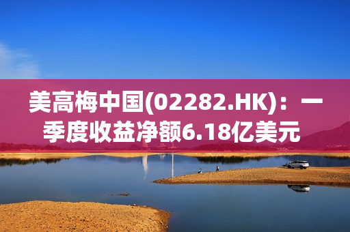 美高梅中国(02282.HK)：一季度收益净额6.18亿美元 同比增加130%