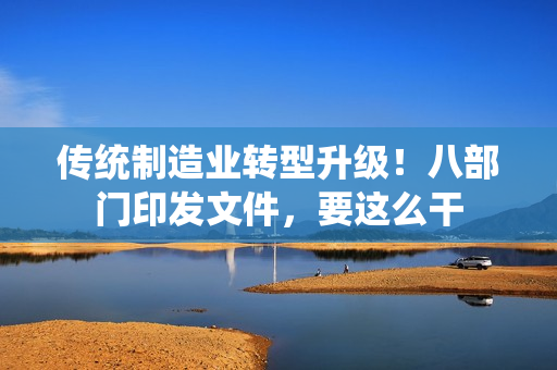 传统制造业转型升级！八部门印发文件，要这么干 第1张