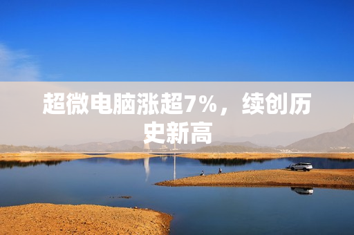 超微电脑涨超7%，续创历史新高 第1张