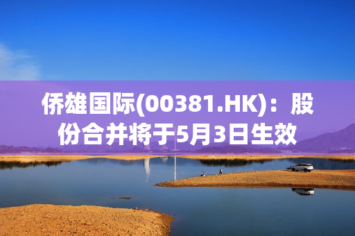 侨雄国际(00381.HK)：股份合并将于5月3日生效 第1张