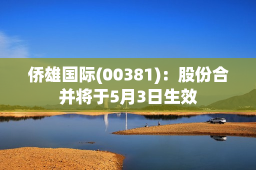 侨雄国际(00381)：股份合并将于5月3日生效 第1张