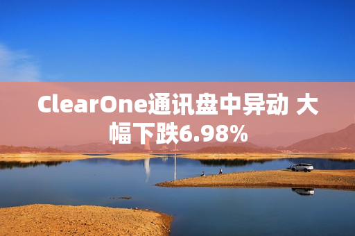 ClearOne通讯盘中异动 大幅下跌6.98%